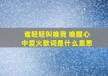 谁轻轻叫唤我 唤醒心中爱火歌词是什么意思